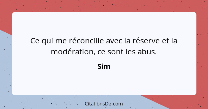 Ce qui me réconcilie avec la réserve et la modération, ce sont les abus.... - Sim