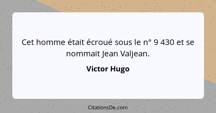 Cet homme était écroué sous le n° 9 430 et se nommait Jean Valjean.... - Victor Hugo