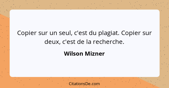 Copier sur un seul, c'est du plagiat. Copier sur deux, c'est de la recherche.... - Wilson Mizner