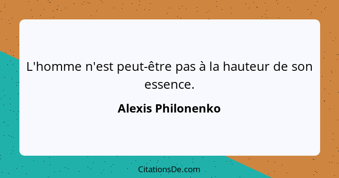L'homme n'est peut-être pas à la hauteur de son essence.... - Alexis Philonenko