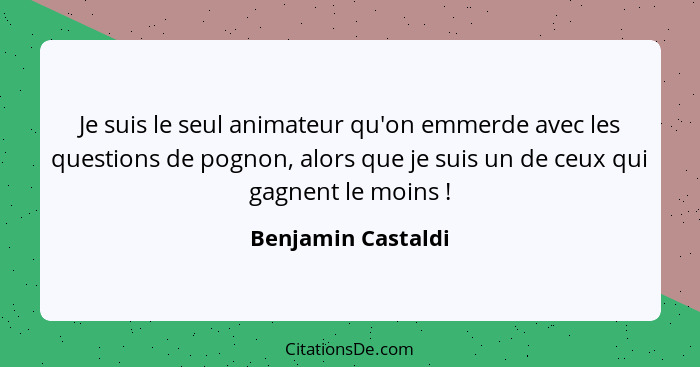 Je suis le seul animateur qu'on emmerde avec les questions de pognon, alors que je suis un de ceux qui gagnent le moins !... - Benjamin Castaldi