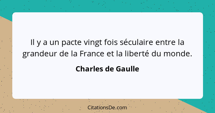 Il y a un pacte vingt fois séculaire entre la grandeur de la France et la liberté du monde.... - Charles de Gaulle