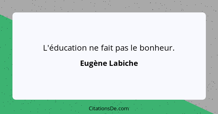 L'éducation ne fait pas le bonheur.... - Eugène Labiche