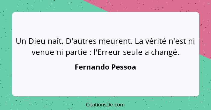 Un Dieu naît. D'autres meurent. La vérité n'est ni venue ni partie : l'Erreur seule a changé.... - Fernando Pessoa