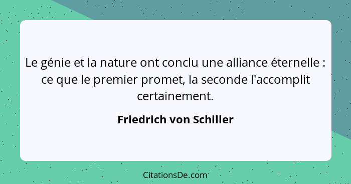 Le génie et la nature ont conclu une alliance éternelle : ce que le premier promet, la seconde l'accomplit certainement.... - Friedrich von Schiller