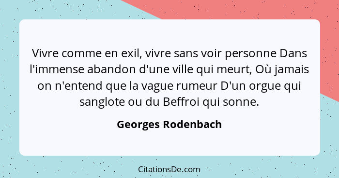 Vivre comme en exil, vivre sans voir personne Dans l'immense abandon d'une ville qui meurt, Où jamais on n'entend que la vague rum... - Georges Rodenbach
