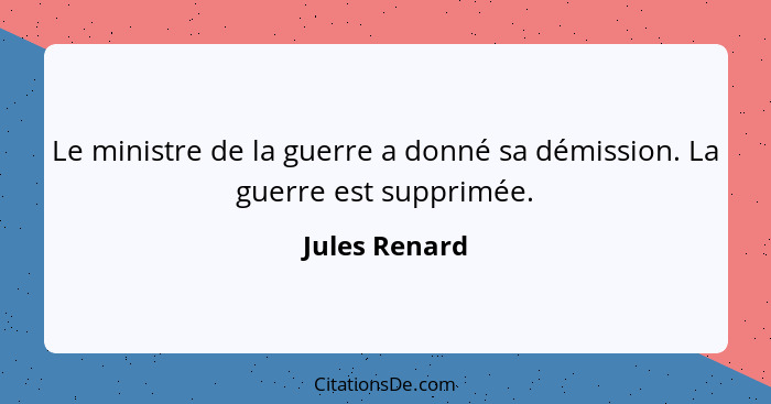 Le ministre de la guerre a donné sa démission. La guerre est supprimée.... - Jules Renard