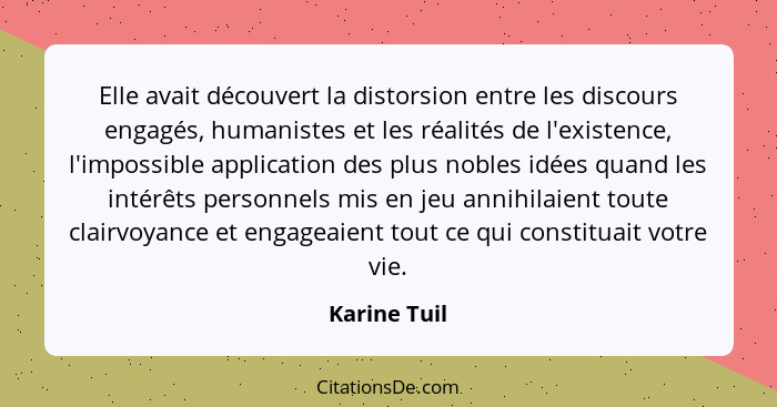 Elle avait découvert la distorsion entre les discours engagés, humanistes et les réalités de l'existence, l'impossible application des p... - Karine Tuil