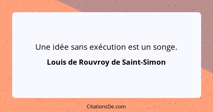 Une idée sans exécution est un songe.... - Louis de Rouvroy de Saint-Simon