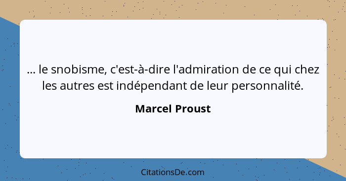 ... le snobisme, c'est-à-dire l'admiration de ce qui chez les autres est indépendant de leur personnalité.... - Marcel Proust