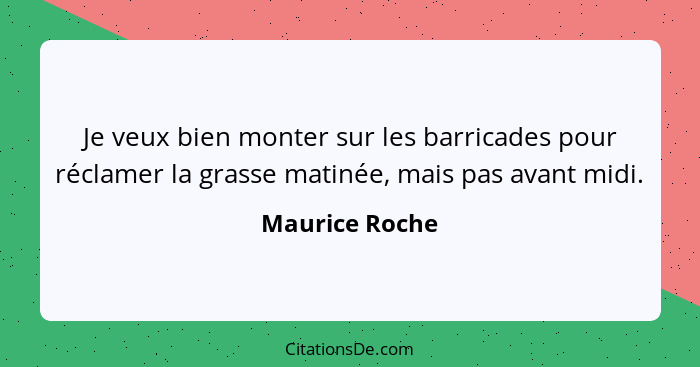 Je veux bien monter sur les barricades pour réclamer la grasse matinée, mais pas avant midi.... - Maurice Roche