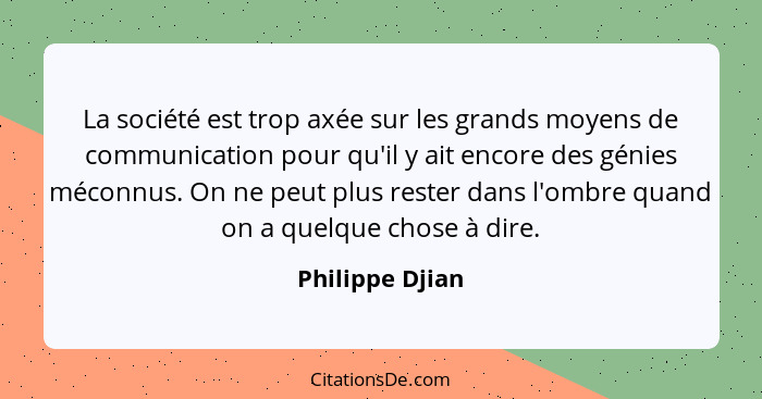 La société est trop axée sur les grands moyens de communication pour qu'il y ait encore des génies méconnus. On ne peut plus rester d... - Philippe Djian