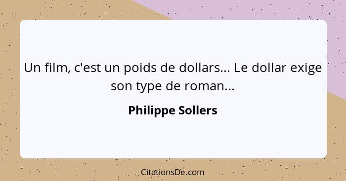 Un film, c'est un poids de dollars... Le dollar exige son type de roman...... - Philippe Sollers
