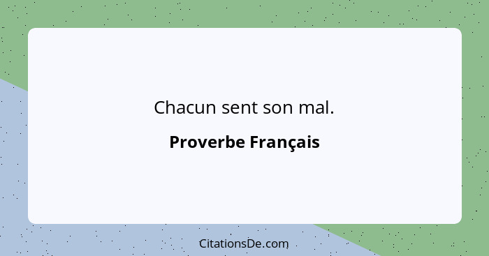 Chacun sent son mal.... - Proverbe Français
