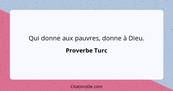 Qui donne aux pauvres, donne à Dieu.... - Proverbe Turc