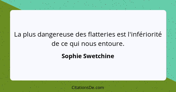 La plus dangereuse des flatteries est l'infériorité de ce qui nous entoure.... - Sophie Swetchine