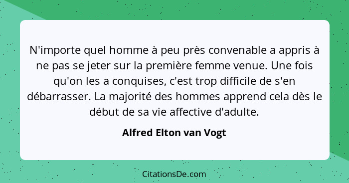 N'importe quel homme à peu près convenable a appris à ne pas se jeter sur la première femme venue. Une fois qu'on les a conqui... - Alfred Elton van Vogt