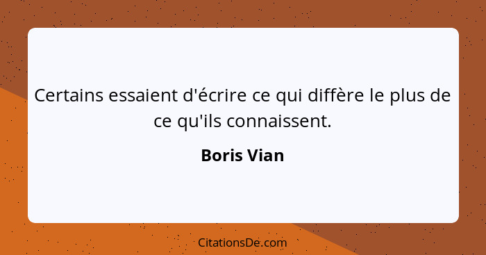 Certains essaient d'écrire ce qui diffère le plus de ce qu'ils connaissent.... - Boris Vian