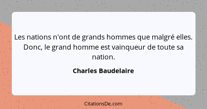 Les nations n'ont de grands hommes que malgré elles. Donc, le grand homme est vainqueur de toute sa nation.... - Charles Baudelaire