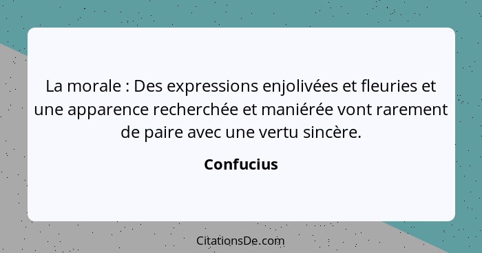 La morale : Des expressions enjolivées et fleuries et une apparence recherchée et maniérée vont rarement de paire avec une vertu sinc... - Confucius