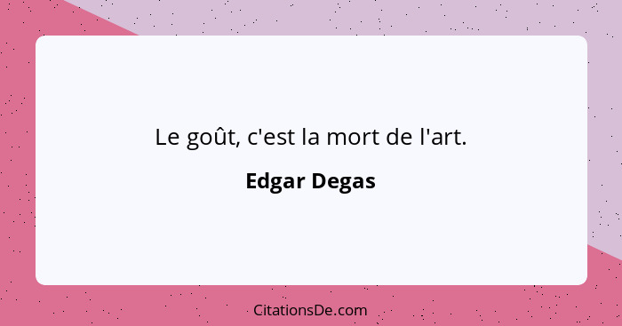 Le goût, c'est la mort de l'art.... - Edgar Degas
