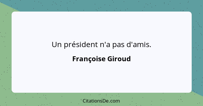 Un président n'a pas d'amis.... - Françoise Giroud