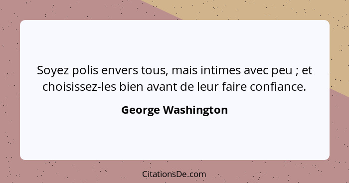 Soyez polis envers tous, mais intimes avec peu ; et choisissez-les bien avant de leur faire confiance.... - George Washington