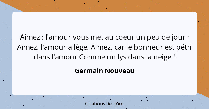 Aimez : l'amour vous met au coeur un peu de jour ; Aimez, l'amour allège, Aimez, car le bonheur est pétri dans l'amour Com... - Germain Nouveau