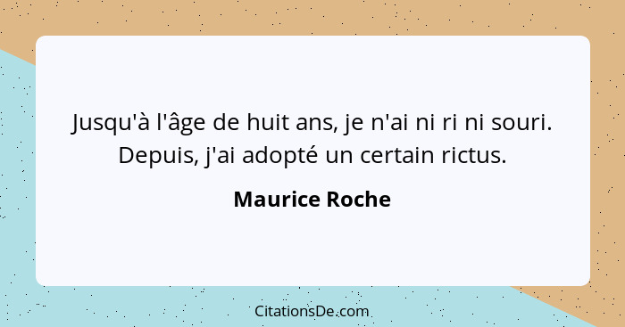 Jusqu'à l'âge de huit ans, je n'ai ni ri ni souri. Depuis, j'ai adopté un certain rictus.... - Maurice Roche