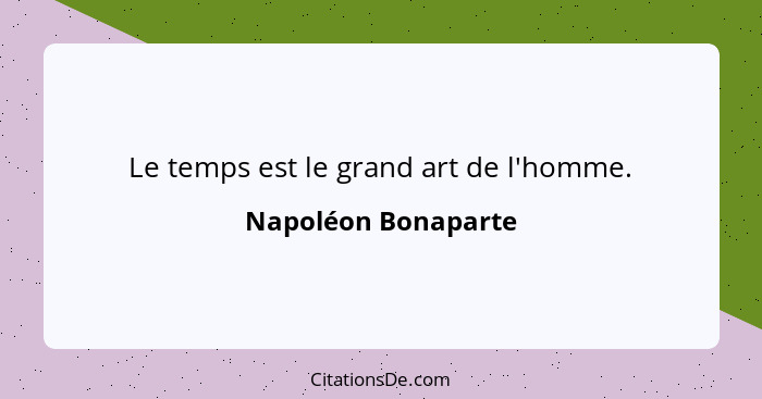 Le temps est le grand art de l'homme.... - Napoléon Bonaparte