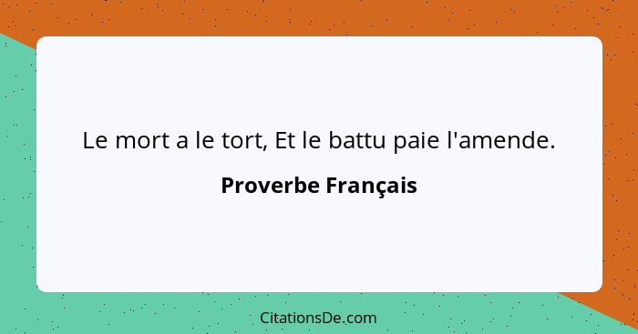 Le mort a le tort, Et le battu paie l'amende.... - Proverbe Français