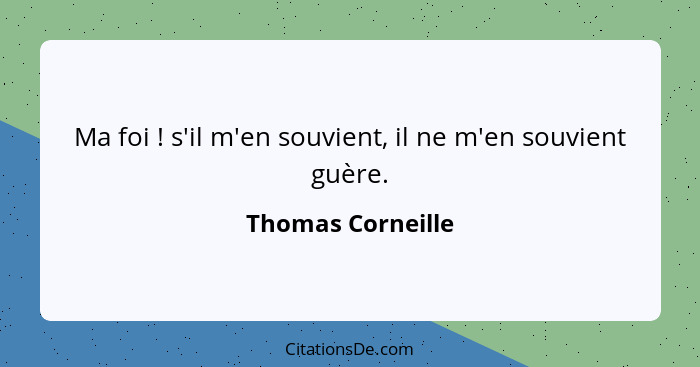 Ma foi ! s'il m'en souvient, il ne m'en souvient guère.... - Thomas Corneille