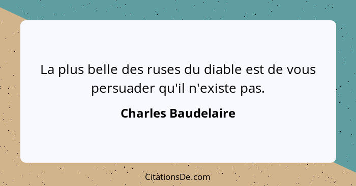 La plus belle des ruses du diable est de vous persuader qu'il n'existe pas.... - Charles Baudelaire