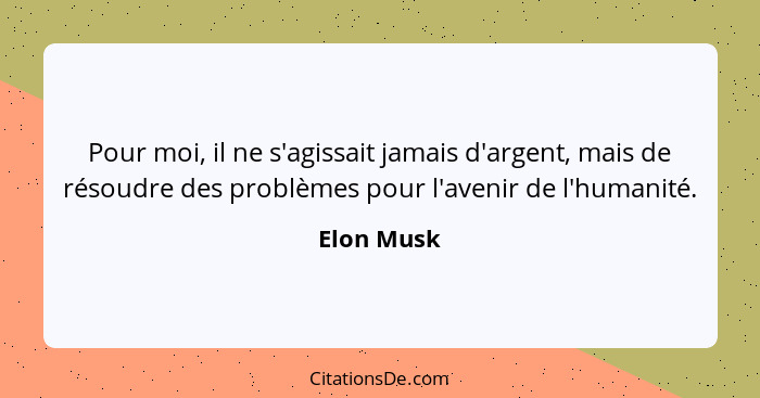 Pour moi, il ne s'agissait jamais d'argent, mais de résoudre des problèmes pour l'avenir de l'humanité.... - Elon Musk