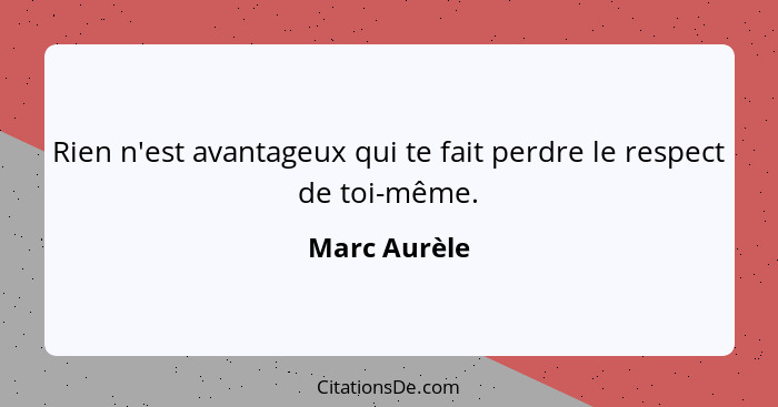 Rien n'est avantageux qui te fait perdre le respect de toi-même.... - Marc Aurèle