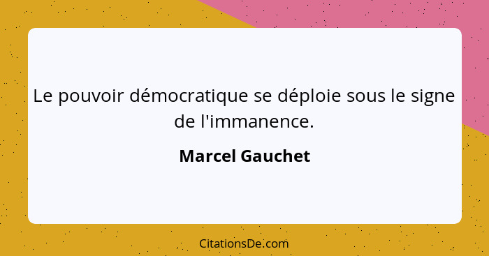Le pouvoir démocratique se déploie sous le signe de l'immanence.... - Marcel Gauchet