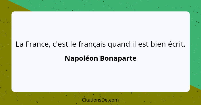La France, c'est le français quand il est bien écrit.... - Napoléon Bonaparte