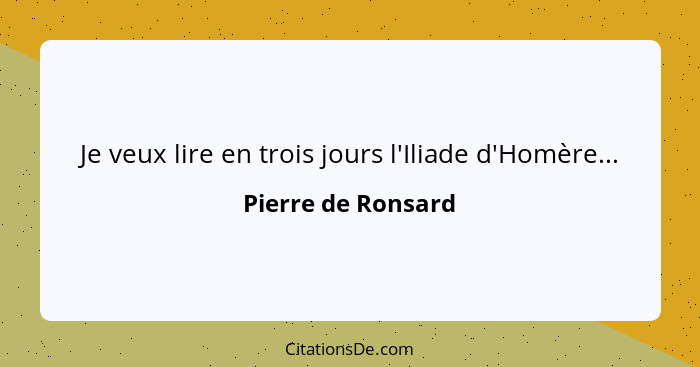 Je veux lire en trois jours l'Iliade d'Homère...... - Pierre de Ronsard