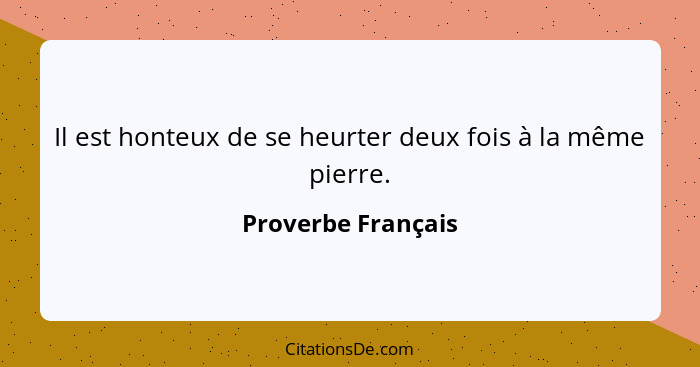 Il est honteux de se heurter deux fois à la même pierre.... - Proverbe Français