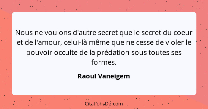 Nous ne voulons d'autre secret que le secret du coeur et de l'amour, celui-là même que ne cesse de violer le pouvoir occulte de la pr... - Raoul Vaneigem