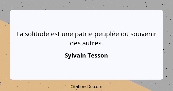 La solitude est une patrie peuplée du souvenir des autres.... - Sylvain Tesson