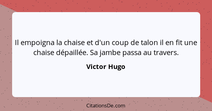 Il empoigna la chaise et d'un coup de talon il en fit une chaise dépaillée. Sa jambe passa au travers.... - Victor Hugo