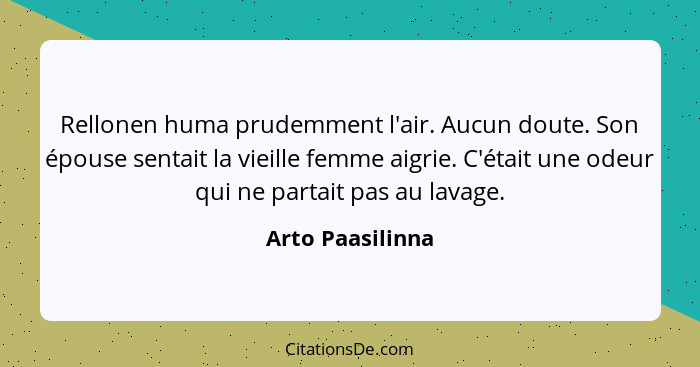 Rellonen huma prudemment l'air. Aucun doute. Son épouse sentait la vieille femme aigrie. C'était une odeur qui ne partait pas au lav... - Arto Paasilinna