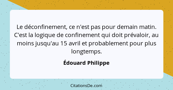 Le déconfinement, ce n'est pas pour demain matin. C'est la logique de confinement qui doit prévaloir, au moins jusqu'au 15 avril et... - Édouard Philippe