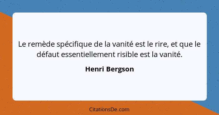 Le remède spécifique de la vanité est le rire, et que le défaut essentiellement risible est la vanité.... - Henri Bergson