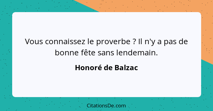 Vous connaissez le proverbe ? Il n'y a pas de bonne fête sans lendemain.... - Honoré de Balzac