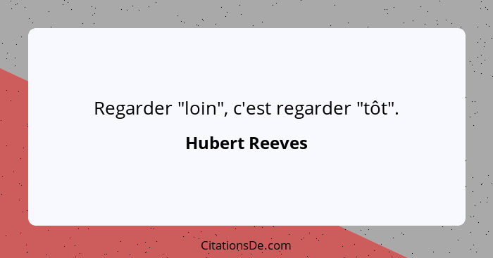 Regarder "loin", c'est regarder "tôt".... - Hubert Reeves