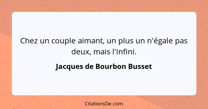 Chez un couple aimant, un plus un n'égale pas deux, mais l'infini.... - Jacques de Bourbon Busset
