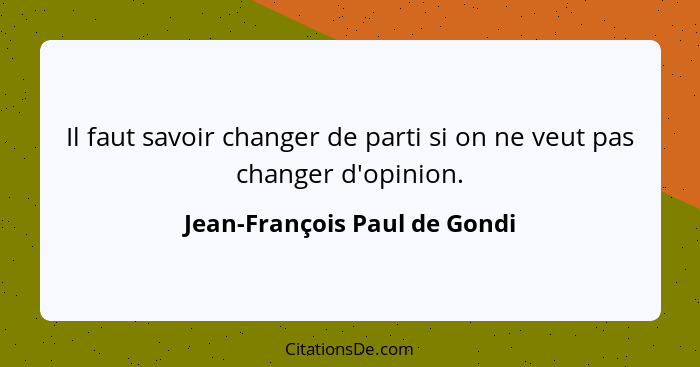 Il faut savoir changer de parti si on ne veut pas changer d'opinion.... - Jean-François Paul de Gondi