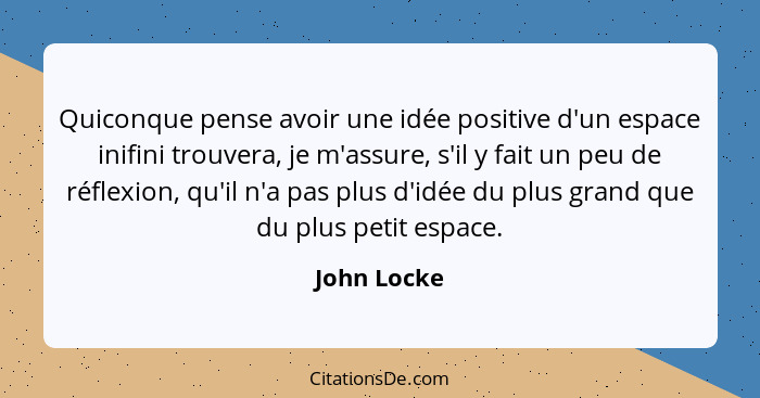 Quiconque pense avoir une idée positive d'un espace inifini trouvera, je m'assure, s'il y fait un peu de réflexion, qu'il n'a pas plus d'... - John Locke